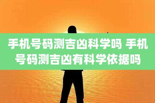 手机号码测吉凶科学吗 手机号码测吉凶有科学依据吗