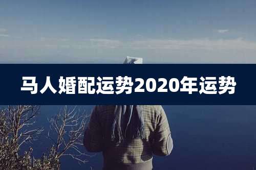 马人婚配运势2020年运势