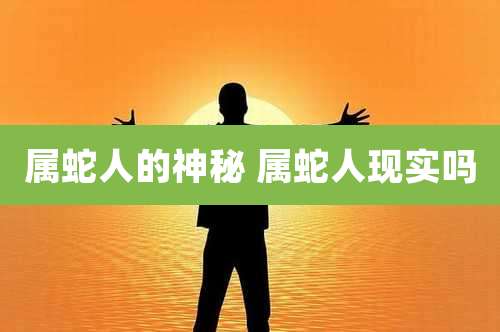 属蛇人的神秘 属蛇人现实吗