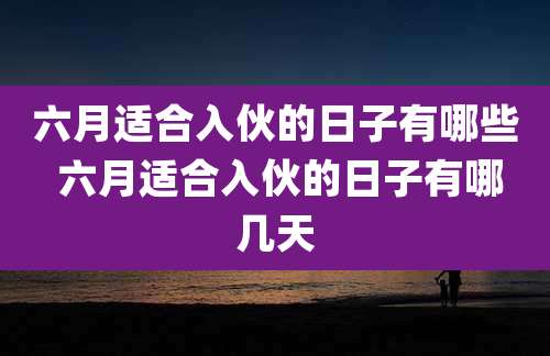 六月适合入伙的日子有哪些 六月适合入伙的日子有哪几天