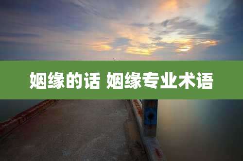 姻缘的话 姻缘专业术语
