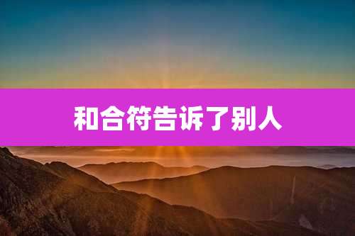 和合符告诉了别人