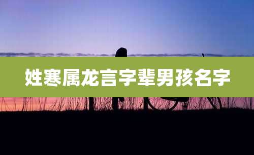 姓寒属龙言字辈男孩名字