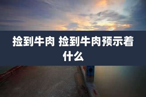 捡到牛肉 捡到牛肉预示着什么