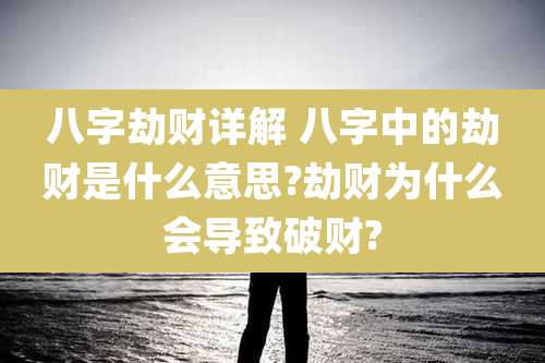 八字劫财详解 八字中的劫财是什么意思?劫财为什么会导致破财?