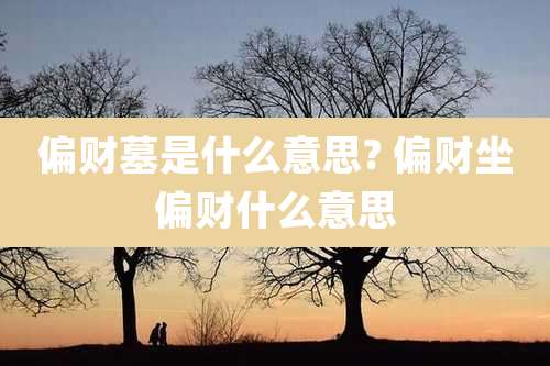 偏财墓是什么意思? 偏财坐偏财什么意思