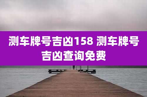 测车牌号吉凶158 测车牌号吉凶查询免费