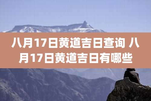 八月17日黄道吉日查询 八月17日黄道吉日有哪些
