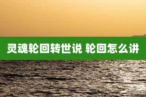 灵魂轮回转世说 轮回怎么讲