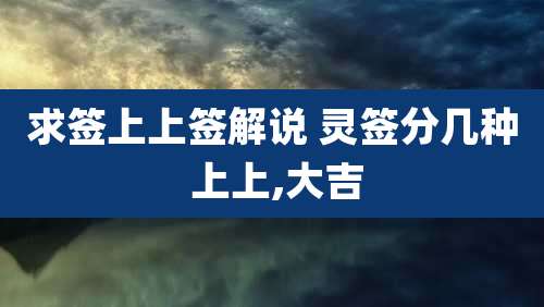 求签上上签解说 灵签分几种 上上,大吉