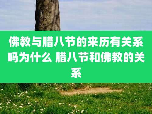 佛教与腊八节的来历有关系吗为什么 腊八节和佛教的关系