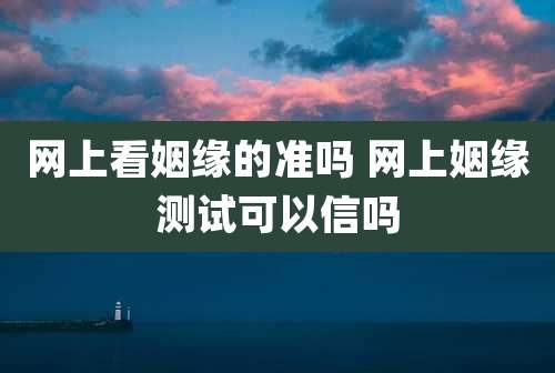 网上看姻缘的准吗 网上姻缘测试可以信吗