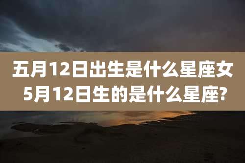 五月12日出生是什么星座女 5月12日生的是什么星座?