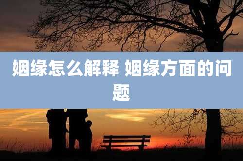 姻缘怎么解释 姻缘方面的问题