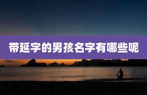 带延字的男孩名字有哪些呢