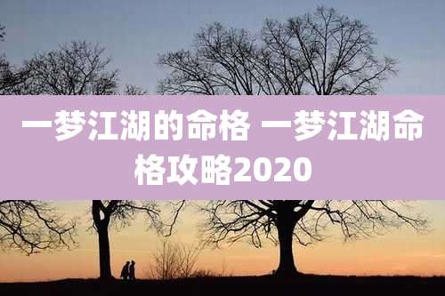 一梦江湖的命格 一梦江湖命格攻略2020