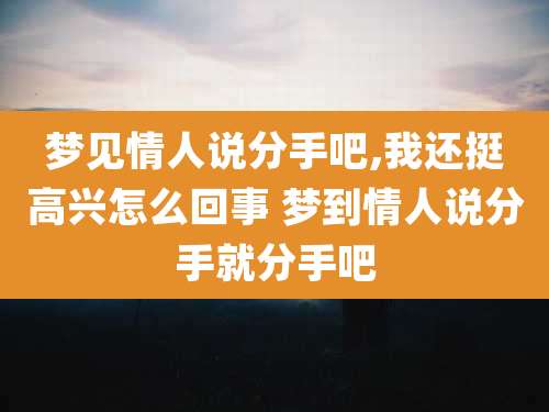 梦见情人说分手吧,我还挺高兴怎么回事 梦到情人说分手就分手吧