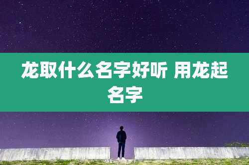 龙取什么名字好听 用龙起名字
