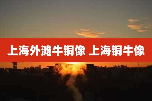上海外滩牛铜像 上海铜牛像