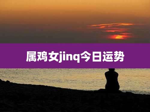 属鸡女jinq今日运势