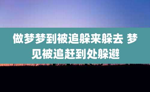 做梦梦到被追躲来躲去 梦见被追赶到处躲避