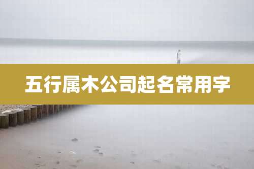 五行属木公司起名常用字