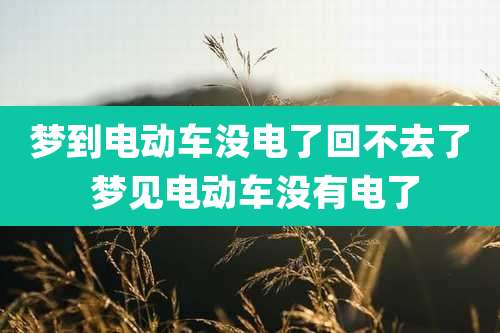 梦到电动车没电了回不去了 梦见电动车没有电了