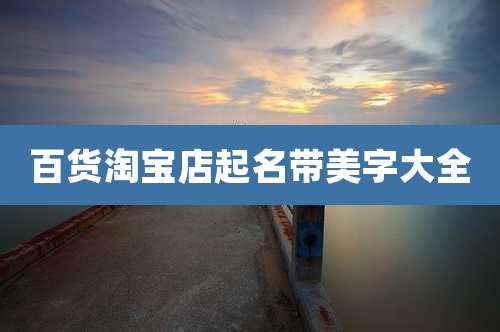 百货淘宝店起名带美字大全