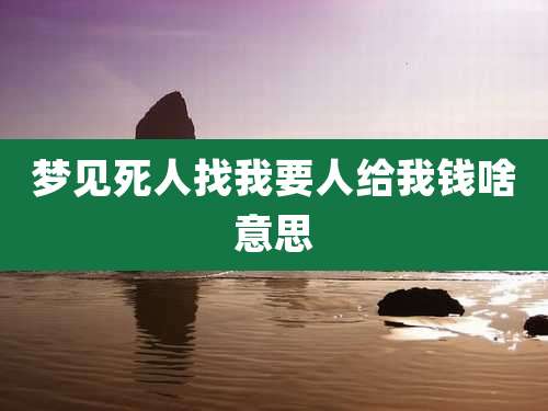 梦见死人找我要人给我钱啥意思