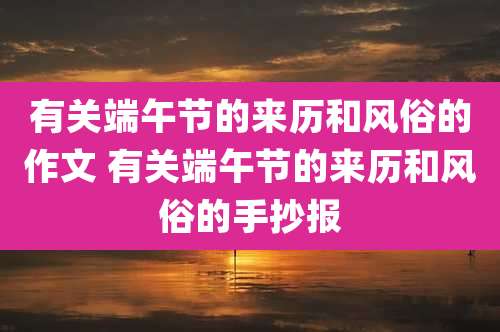 有关端午节的来历和风俗的作文 有关端午节的来历和风俗的手抄报