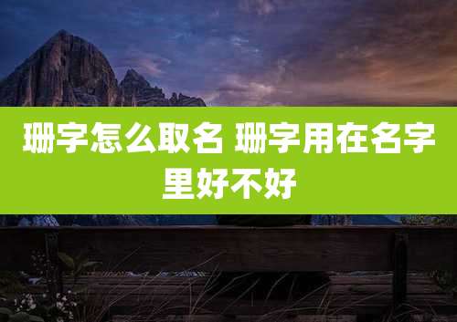 珊字怎么取名 珊字用在名字里好不好