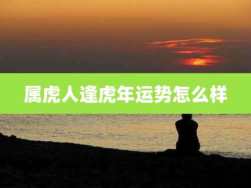 属虎人逢虎年运势怎么样