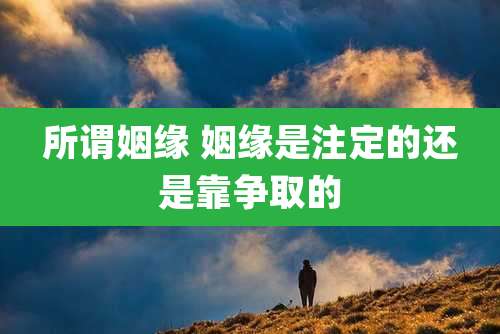 所谓姻缘 姻缘是注定的还是靠争取的