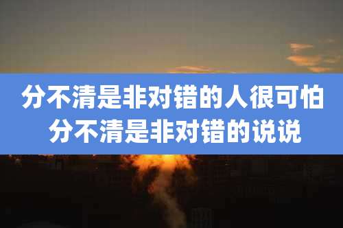 分不清是非对错的人很可怕 分不清是非对错的说说