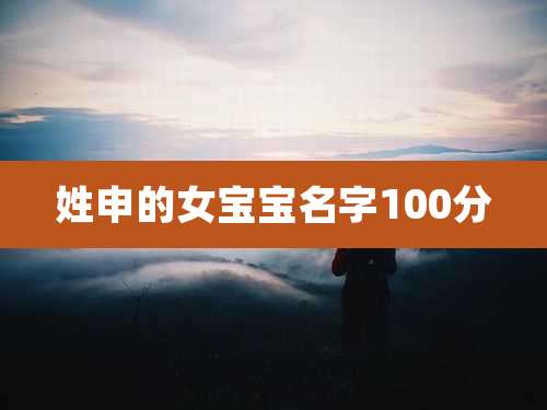 姓申的女宝宝名字100分