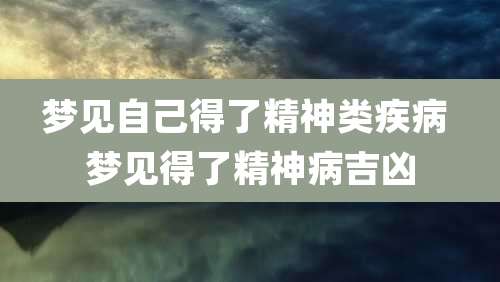 梦见自己得了精神类疾病 梦见得了精神病吉凶