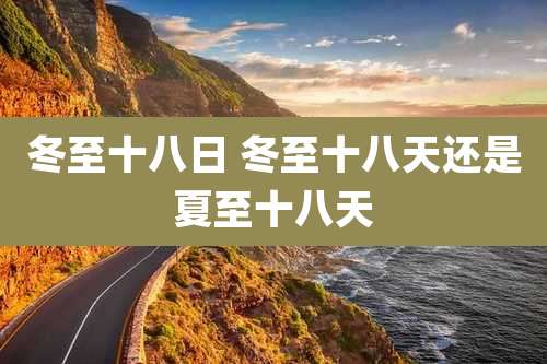 冬至十八日 冬至十八天还是夏至十八天