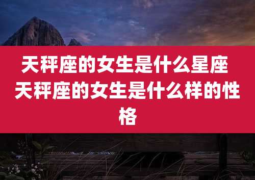 天秤座的女生是什么星座 天秤座的女生是什么样的性格