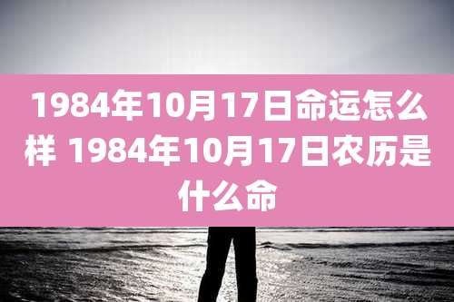 1984年10月17日命运怎么样 1984年10月17日农历是什么命