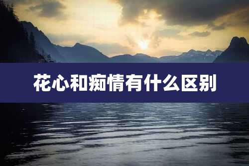 花心和痴情有什么区别