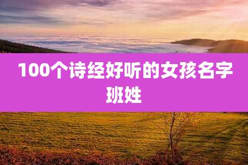 100个诗经好听的女孩名字班姓