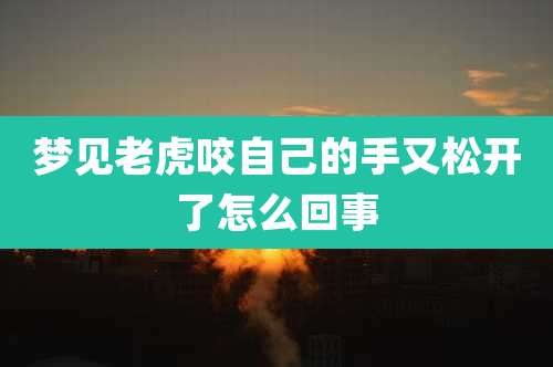 梦见老虎咬自己的手又松开了怎么回事