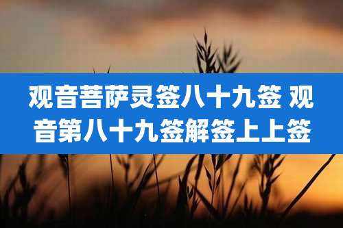 观音菩萨灵签八十九签 观音第八十九签解签上上签