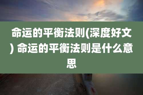 命运的平衡法则(深度好文) 命运的平衡法则是什么意思