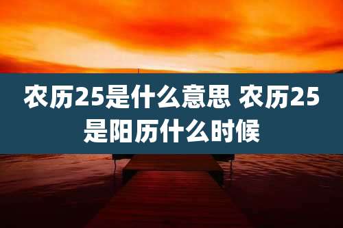 农历25是什么意思 农历25是阳历什么时候