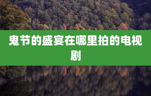 鬼节的盛宴在哪里拍的电视剧