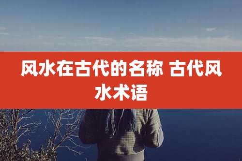 风水在古代的名称 古代风水术语