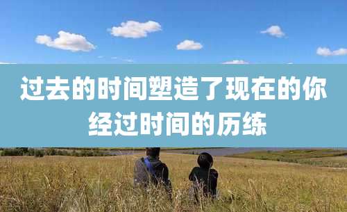 过去的时间塑造了现在的你 经过时间的历练