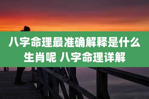 八字命理最准确解释是什么生肖呢 八字命理详解