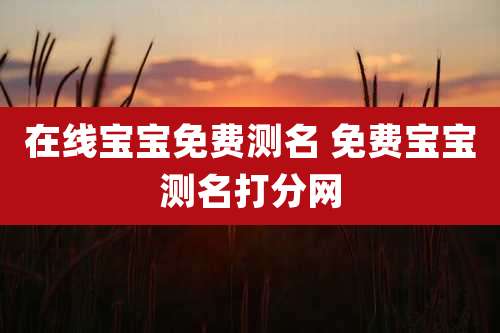 在线宝宝免费测名 免费宝宝测名打分网
